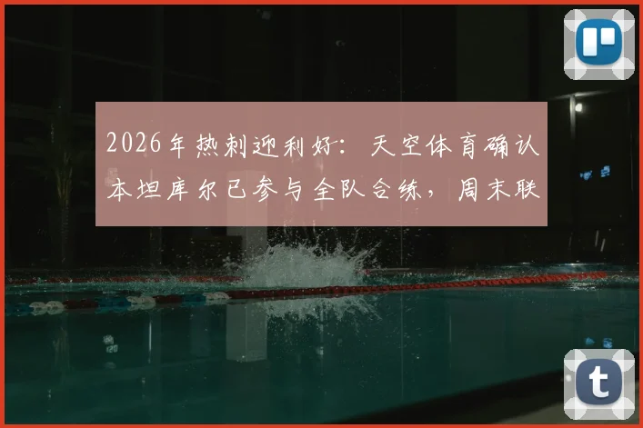 2026年热刺迎利好:天空体育确认本坦库尔已参与全队合练,周末联赛对阵布莱顿有望正式复出