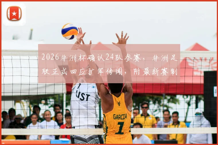 2026非洲杯确认24队参赛，非洲足联正式回应扩军传闻，附最新赛制详解