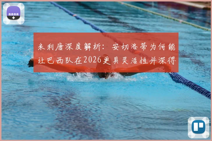 米利唐深度解析：安切洛蒂为何能让巴西队在2026更具灵活性并深得球员信任