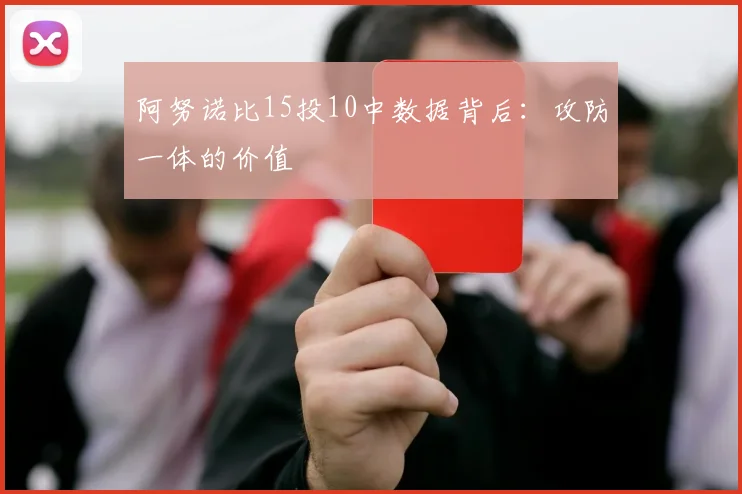 阿努诺比15投10中数据背后:攻防一体的价值