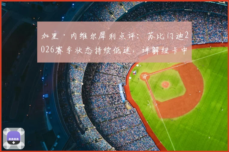 加里·内维尔犀利点评:苏比门迪2026赛季状态持续低迷,详解纽卡中场为何能压制阿森纳
