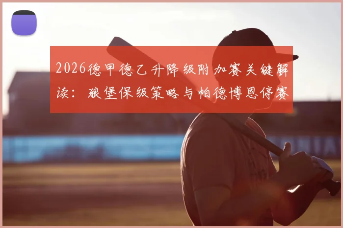 2026德甲德乙升降级附加赛关键解读：狼堡保级策略与帕德博恩停赛危机，两队备战深度分析