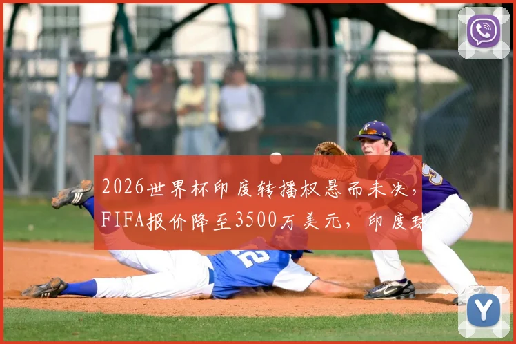 2026世界杯印度转播权悬而未决，FIFA报价降至3500万美元，印度球迷观赛受影响几何？
