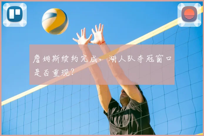 詹姆斯续约完成,湖人队夺冠窗口是否重现?