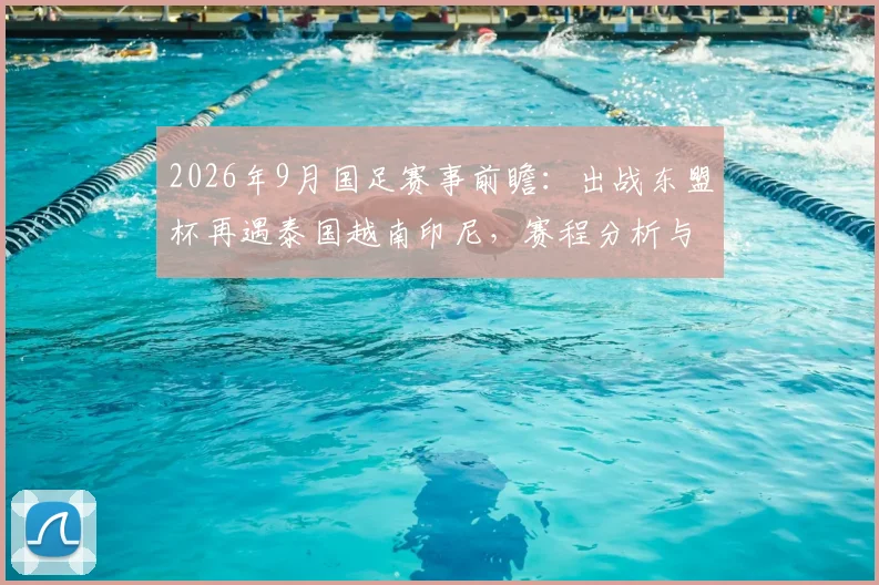 2026年9月国足赛事前瞻：出战东盟杯再遇泰国越南印尼，赛程分析与对手实力解读