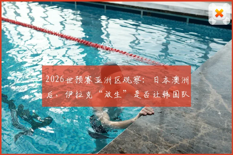2026世预赛亚洲区观察：日本澳洲后，伊拉克“放生”是否让韩国队竞争对手受益？