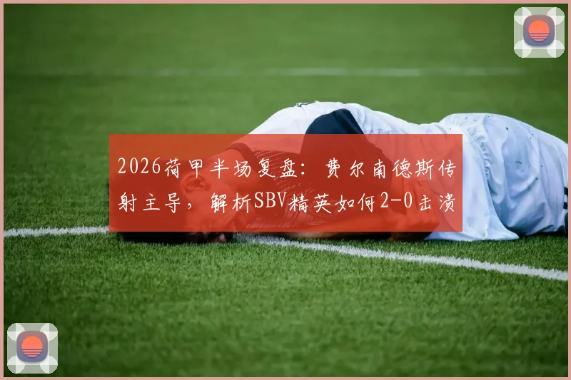 2026荷甲半场复盘：费尔南德斯传射主导，解析SBV精英如何2-0击溃十人乌德勒支