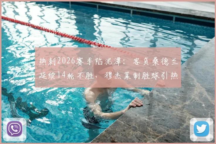 热刺2026赛季陷泥潭：客负桑德兰延续14轮不胜，穆杰莱制胜球引热议