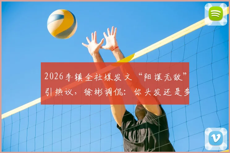 2026李镇全社媒发文“阳谋无敌”引热议,徐彬调侃:你头发还是多