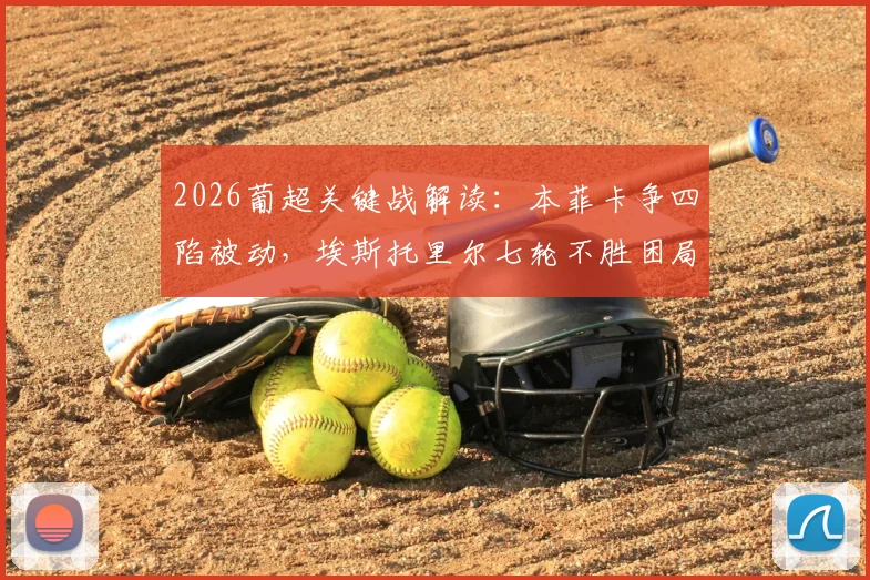 2026葡超关键战解读:本菲卡争四陷被动,埃斯托里尔七轮不胜困局如何破?