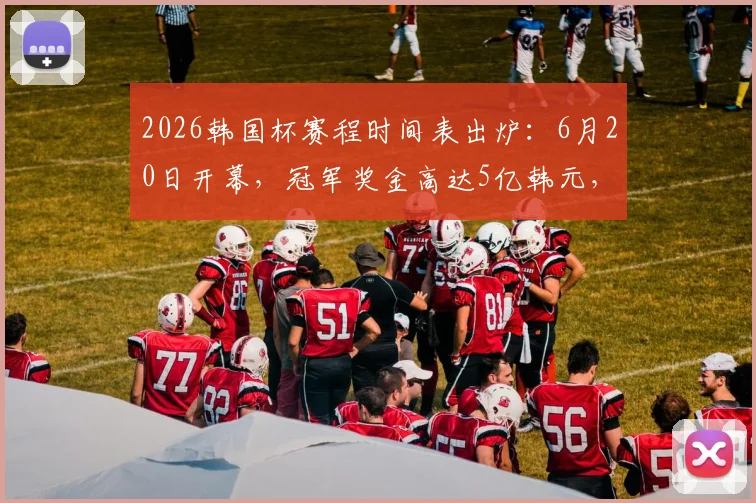 2026韩国杯赛程时间表出炉:6月20日开幕,冠军奖金高达5亿韩元,历届冠军实力盘点