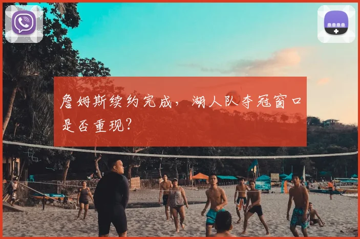 詹姆斯续约完成,湖人队夺冠窗口是否重现?
