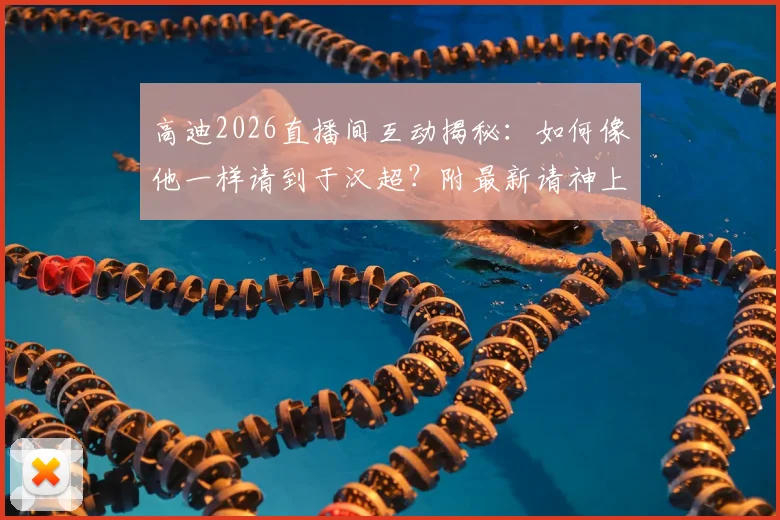 高迪2026直播间互动揭秘：如何像他一样请到于汉超？附最新请神上身玩法教程