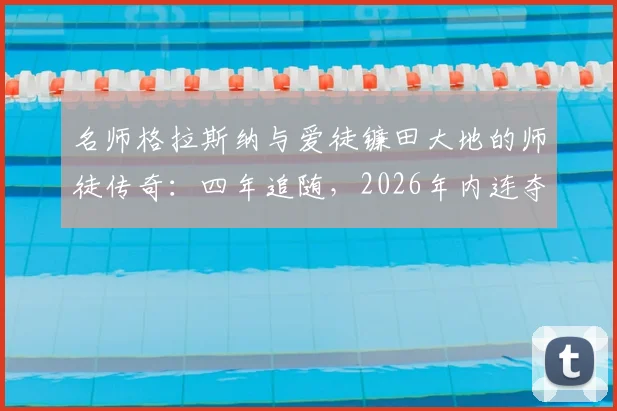 名师格拉斯纳与爱徒镰田大地的师徒传奇：四年追随，2026年内连夺欧联杯与欧协联冠军全记录