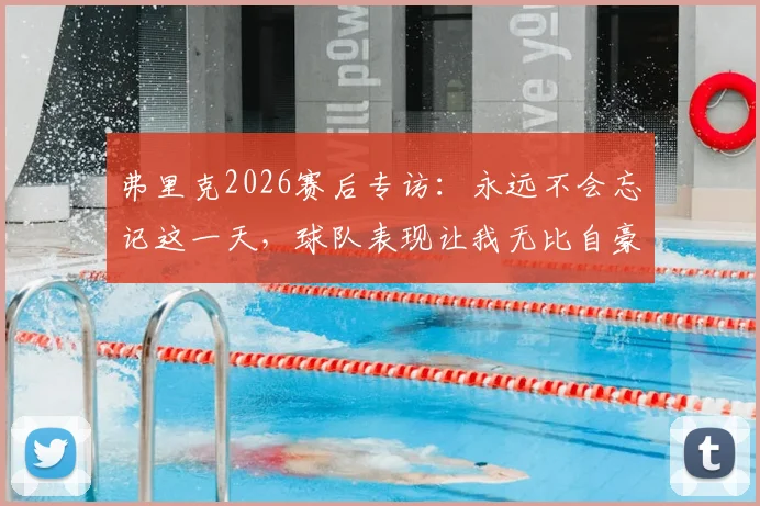 弗里克2026赛后专访:永远不会忘记这一天,球队表现让我无比自豪