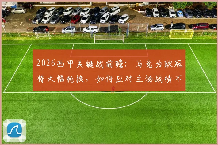2026西甲关键战前瞻：马竞为欧冠将大幅轮换，如何应对主场战绩不佳的塞维利亚？