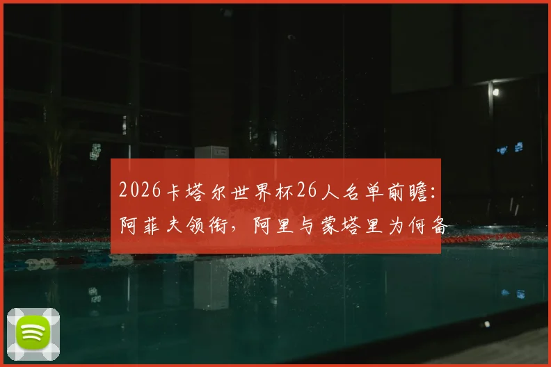 2026卡塔尔世界杯26人名单前瞻：阿菲夫领衔，阿里与蒙塔里为何备受期待？阵容解析一网打尽