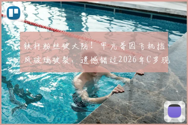 铁杆粉丝破大防!甲亢哥因飞机挡风玻璃破裂,遗憾错过2026年C罗现场比赛