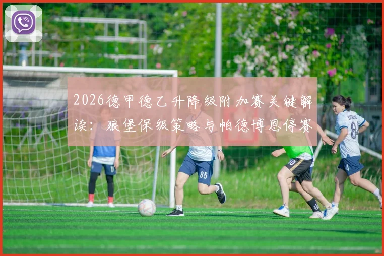 2026德甲德乙升降级附加赛关键解读：狼堡保级策略与帕德博恩停赛危机，两队备战深度分析