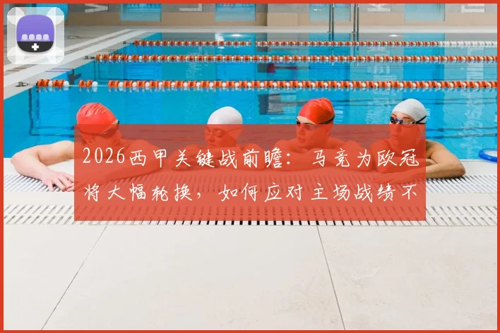 2026西甲关键战前瞻：马竞为欧冠将大幅轮换，如何应对主场战绩不佳的塞维利亚？