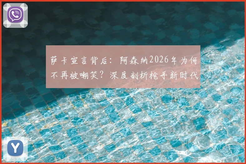 萨卡宣言背后：阿森纳2026年为何不再被嘲笑？深度剖析枪手新时代的三大支柱