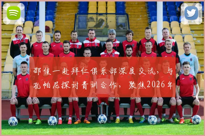 邵佳一赴拜仁俱乐部深度交流,与孔帕尼探讨青训合作,聚焦2026年U17、U23国足建设新思路