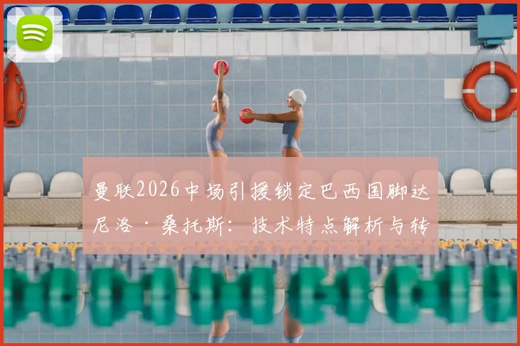 曼联2026中场引援锁定巴西国脚达尼洛·桑托斯:技术特点解析与转会可能性探讨